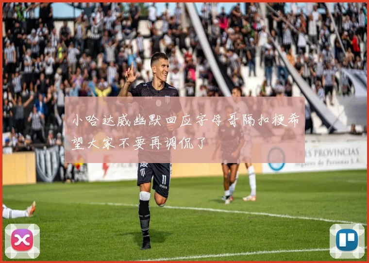 小哈达威幽默回应字母哥隔扣梗希望大家不要再调侃了