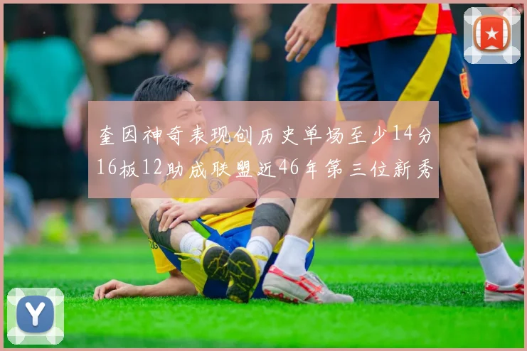 奎因神奇表现创历史单场至少14分16板12助成联盟近46年第三位新秀