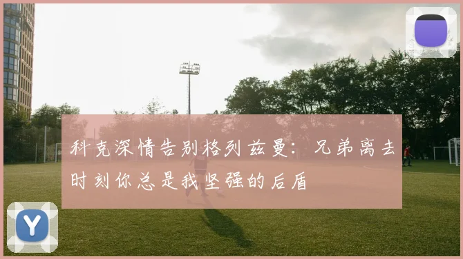 科克深情告别格列兹曼：兄弟离去时刻你总是我坚强的后盾