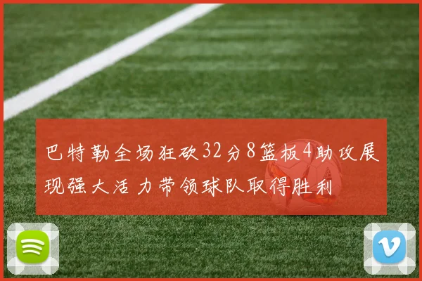 巴特勒全场狂砍32分8篮板4助攻展现强大活力带领球队取得胜利