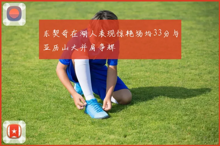 东契奇在湖人表现惊艳场均33分与亚历山大并肩争辉