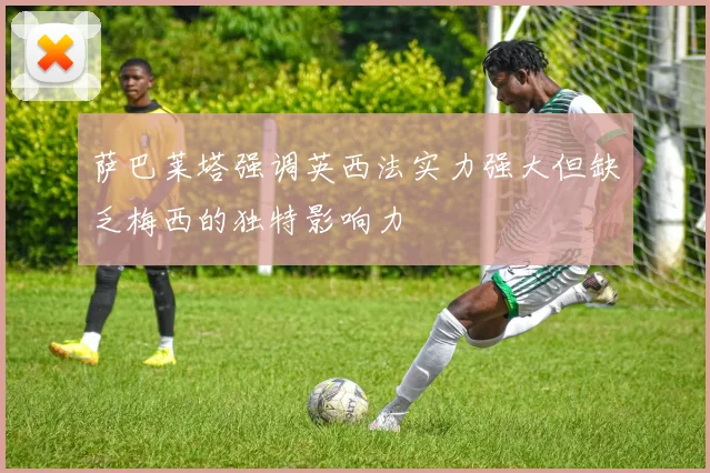 萨巴莱塔强调英西法实力强大但缺乏梅西的独特影响力