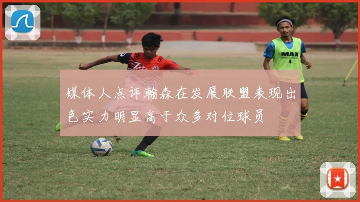 媒体人点评瀚森在发展联盟表现出色实力明显高于众多对位球员