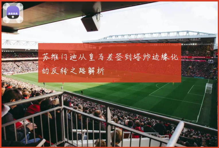 苏维门迪从皇马差签到塔帅边缘化的反转之路解析