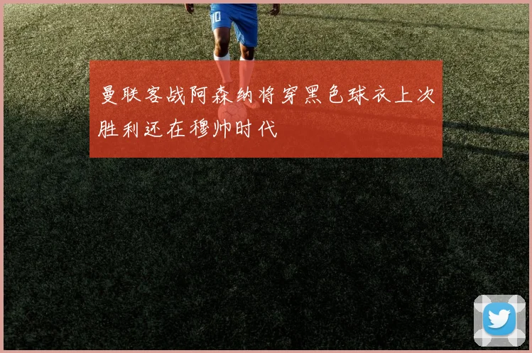 曼联客战阿森纳将穿黑色球衣上次胜利还在穆帅时代