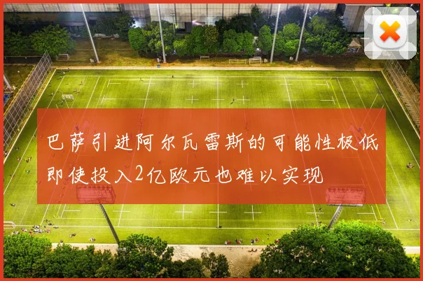 巴萨引进阿尔瓦雷斯的可能性极低即使投入2亿欧元也难以实现