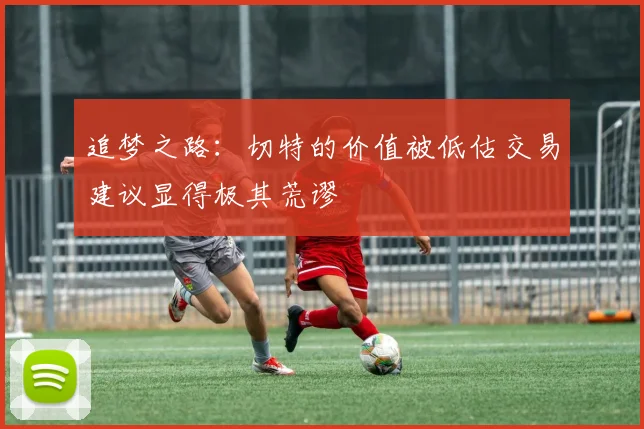 追梦之路：切特的价值被低估交易建议显得极其荒谬