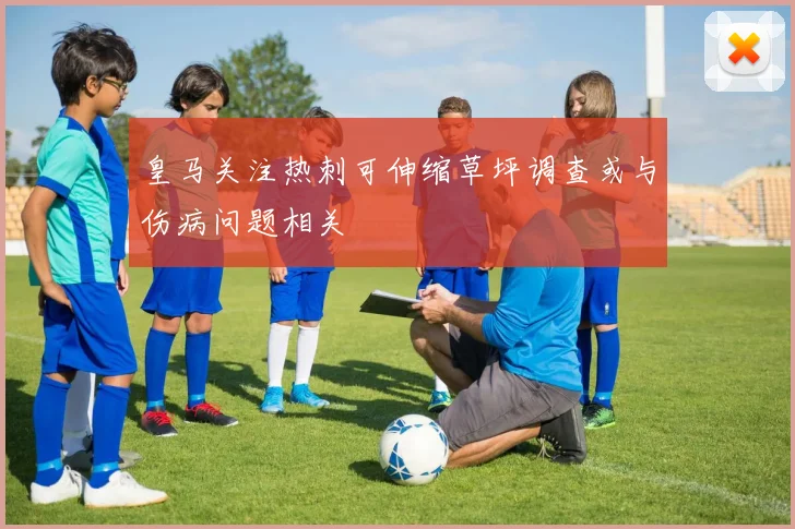皇马关注热刺可伸缩草坪调查或与伤病问题相关