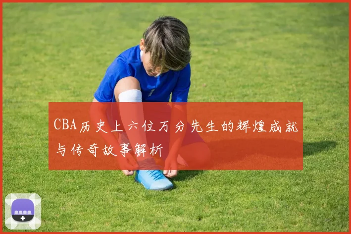 CBA历史上六位万分先生的辉煌成就与传奇故事解析
