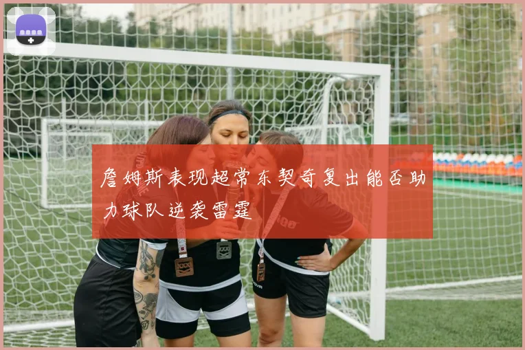 詹姆斯表现超常东契奇复出能否助力球队逆袭雷霆