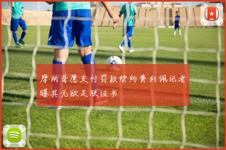 摩纳哥愿支付罚款续约费利佩记者曝其无欧足联证书